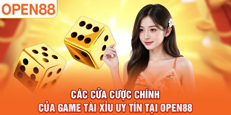 Các cửa cược chính của game tài xỉu uy tín tại Open88.