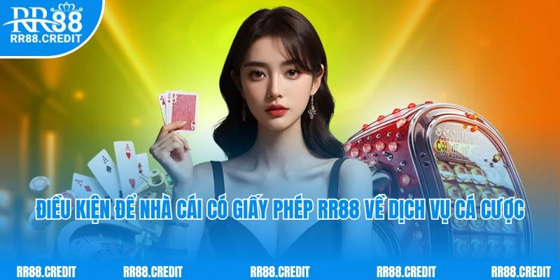Điều kiện để nhà cái có giấy phép RR88 về dịch vụ