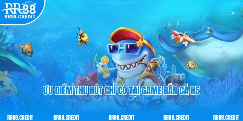 Ưu điểm thu hút hội viên của game bắn cá H5 theo